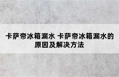 卡萨帝冰箱漏水 卡萨帝冰箱漏水的原因及解决方法